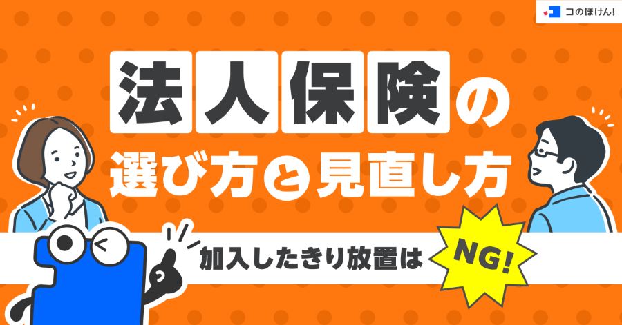 法人保険の選び方と見直し方｜加入したきり放置はNG！