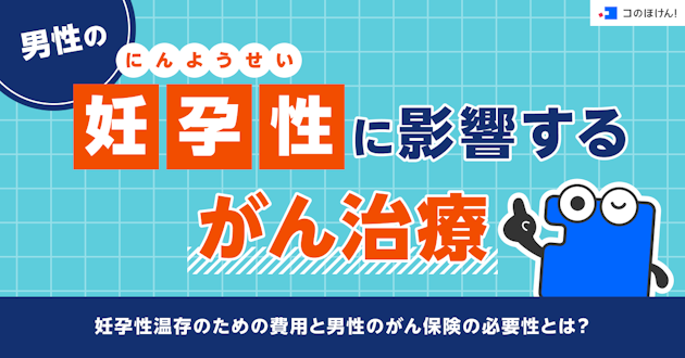 男性の妊孕性（にんようせい）に影響するがん治療-妊孕性温存のための費用と男性のがん保険の必要性とは？