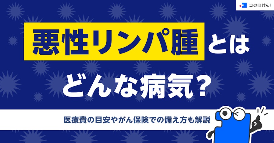 悪性リンパ腫とはどんな病気?医療費の目安やがん保険での備え方も解説