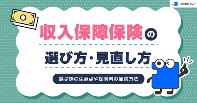 収入保障保険の選び方・見直し方・選ぶ際の注意点や保険料の節約方法