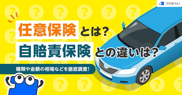 任意保険とは？自賠責保険との違いは？種類や金額の相場などを徹底調査！