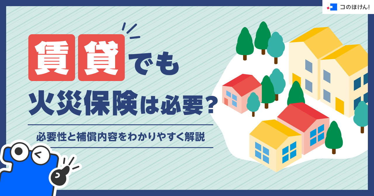 賃貸でも火災保険は必要?必要性と補償内容をわかりやすく解説