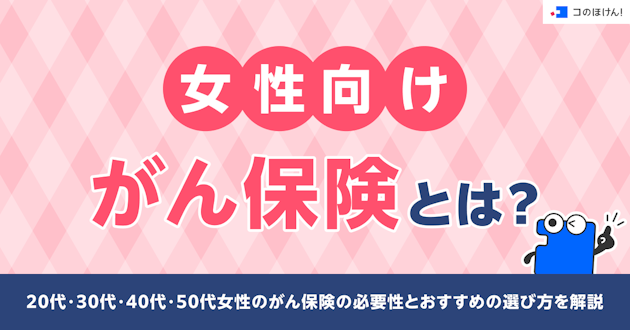 女性向けがん保険とは？20代・30代・40代・50代女性のがん保険の必要性とおすすめの選び方を解説