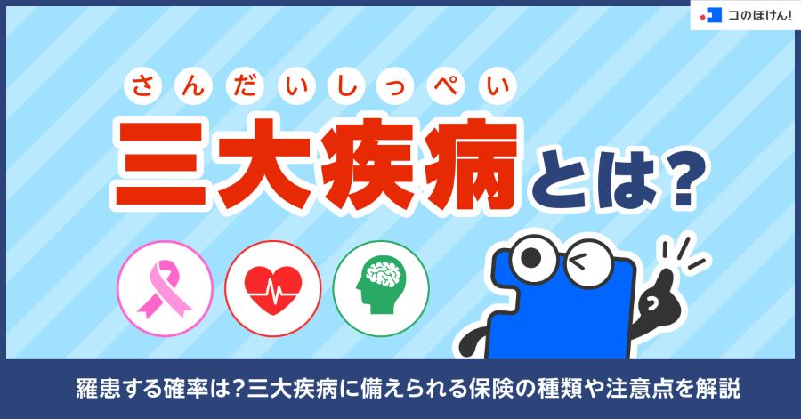 三大疾病（さんだいしっぺい）とは？羅患する確率は？三大疾病に備えられる保険の種類や注意点を解説
