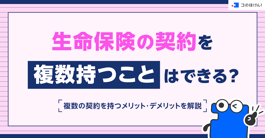 生命保険の契約を複数持つことはできる?複数の契約を持つメリット・デメリットを解説