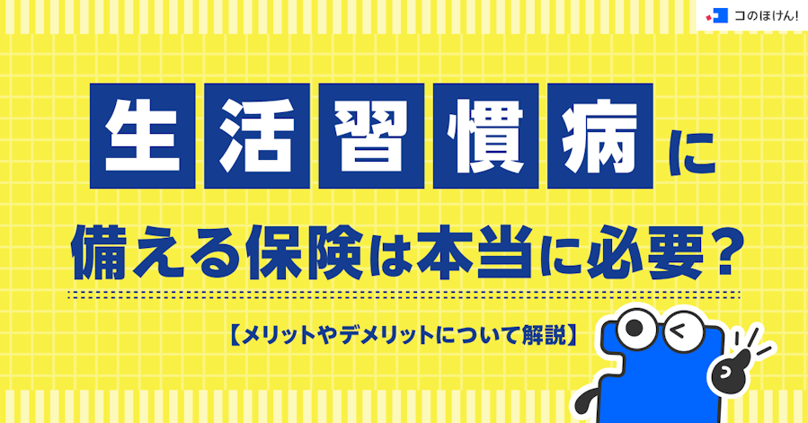 生活習慣病に備える保険は本当に必要?メリットやデメリットについて解説