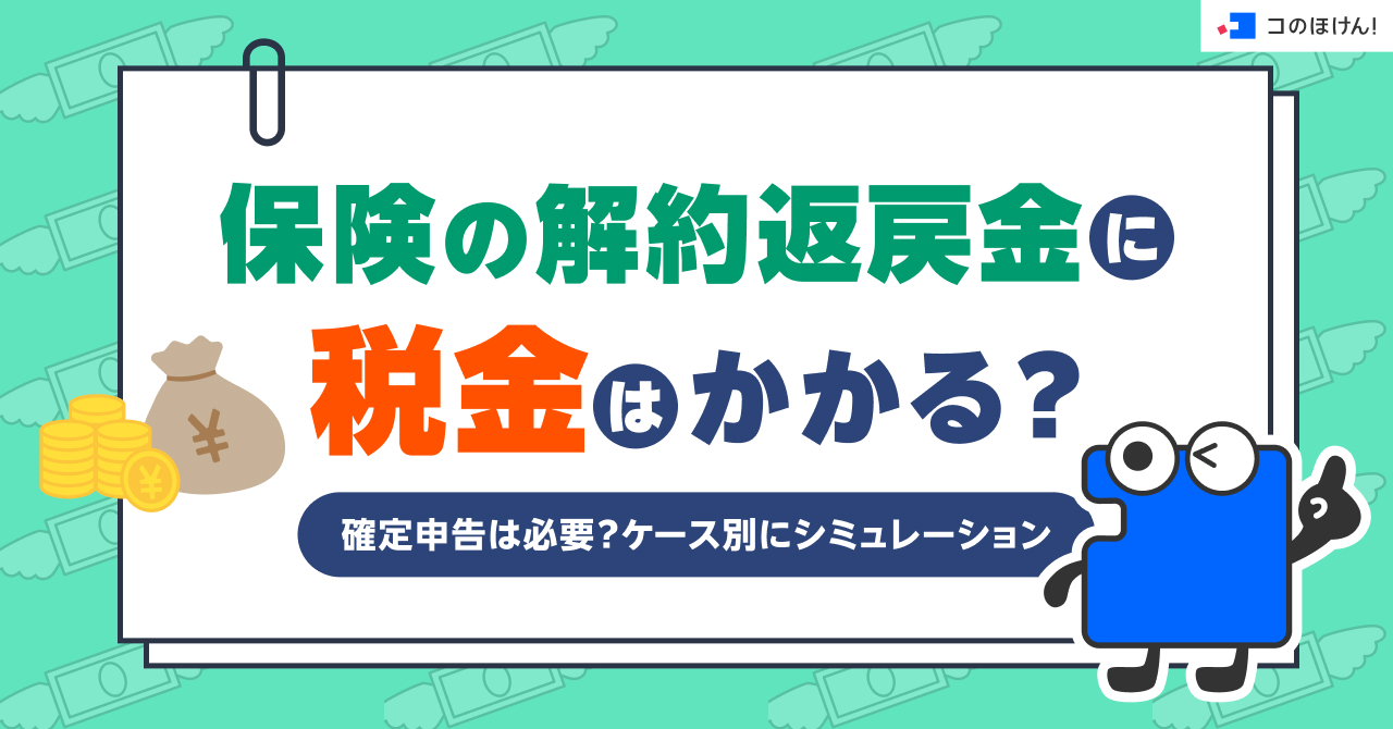 保険の解約返戻金に税金はかかる？確定申告は必要？ケース別にシミュレーション