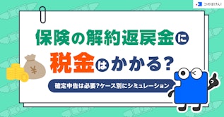 保険の解約返戻金に税金はかかる？確定申告は必要？ケース別にシミュレーション