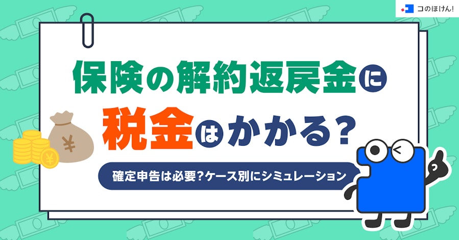 保険の解約返戻金に税金はかかる?確定申告は必要?ケース別にシミュレーション