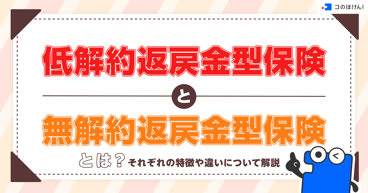 低解約返戻金型保険と無解約返戻金型保険とは？それぞれの特徴や違いについて解説