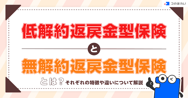 低解約返戻金型保険と無解約返戻金型保険とは？それぞれの特徴や違いについて解説