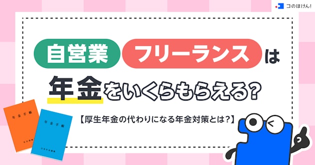 自営業・フリーランスは年金をいくらもらえる？厚生年金の代わりになる年金対策とは？