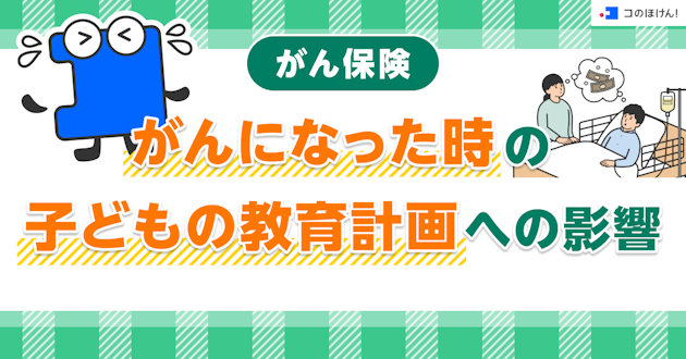 がん保険｜がんになった時の子どもの教育計画への影響
