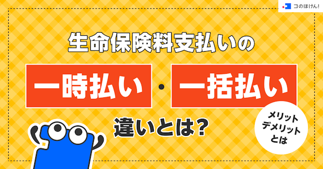 生命保険料支払いの一時払い・一括払いの違いとは？メリット・デメリットとは