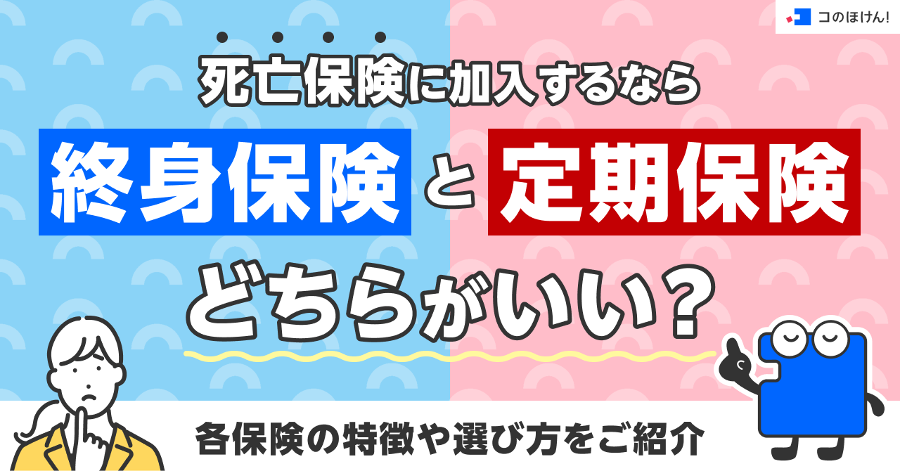 死亡保険に加入するなら終身保険と定期保険どちらがいい？各保険の特徴や選び方をご紹介