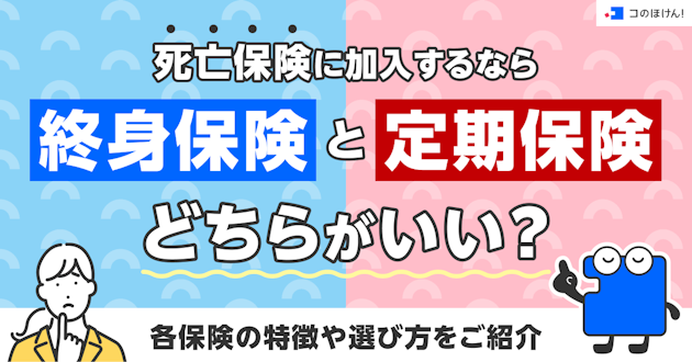 死亡保険に加入するなら終身保険と定期保険どちらがいい？各保険の特徴や選び方をご紹介