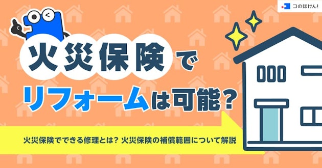 火災保険でリフォームは可能？火災保険でできる修理とは？火災保険の補償範囲について解説