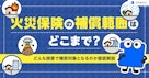 火災保険の補償範囲はどこまで?どんな損害で補償対象となるのか徹底解説