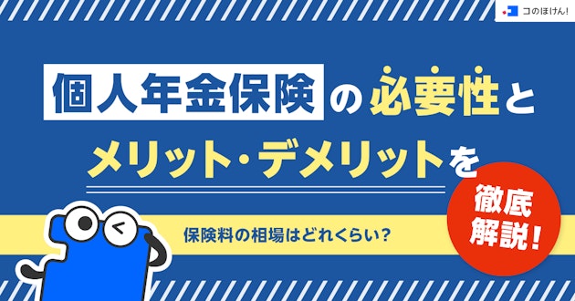 個人年金保険の必要性とメリット・デメリットを徹底解説！保険料の相場はどれくらい？