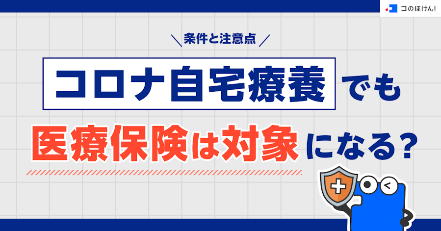 コロナ自宅療養でも医療保険は対象になる?条件と注意点