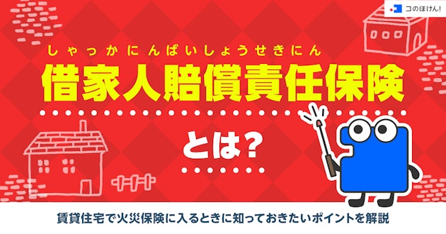 借家人賠償責任保険とは？賃貸住宅で火災保険に入るときに知っておきたいポイントを解説