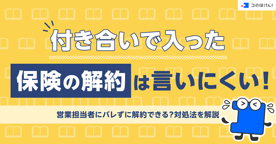 付き合いで入った保険の解約は言いにくい!営業担当者にバレずに解約できる?対処法を解説