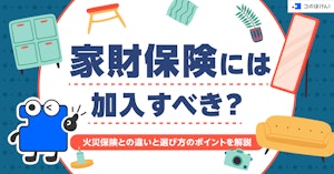 家財保険には加入すべき？火災保険との違いと選び方のポイントを解説