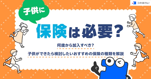 子供に保険は必要？何歳から加入すべき？子供ができたら検討したいおすすめの保険の種類を解説
