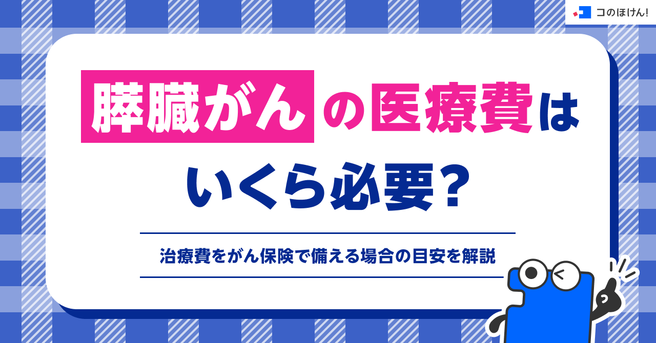 膵臓がんの医療費はいくら必要？治療費をがん保険で備える場合の目安を解説