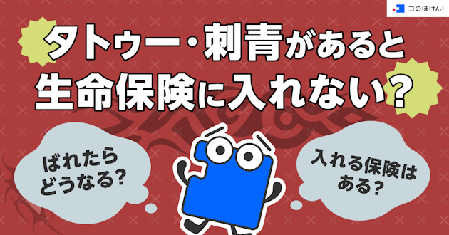 タトゥー・刺青があると生命保険に入れない？ばれたらどうなる？入れる保険はある？