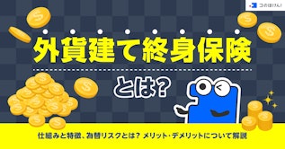 外貨建て終身保険とは？仕組みと特徴、為替リスクとは？メリット・デメリットについて解説
