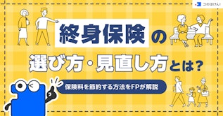 終身保険の選び方・見直し方とは？保険料を節約する方法をFPが解説