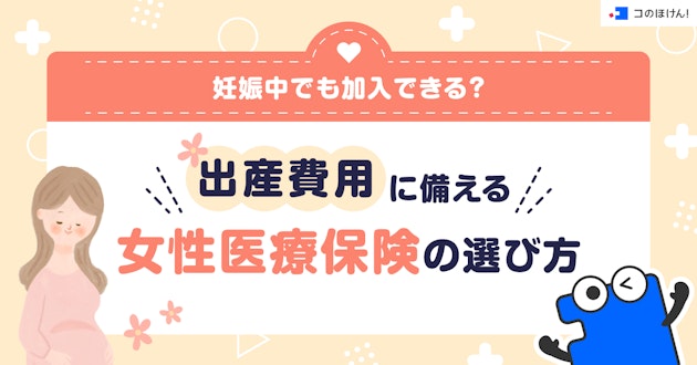 妊娠中でも加入できる？出産費用に備える女性医療保険の選び方
