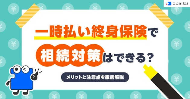 一時払い終身保険で相続対策はできる？メリットと注意点を徹底解説