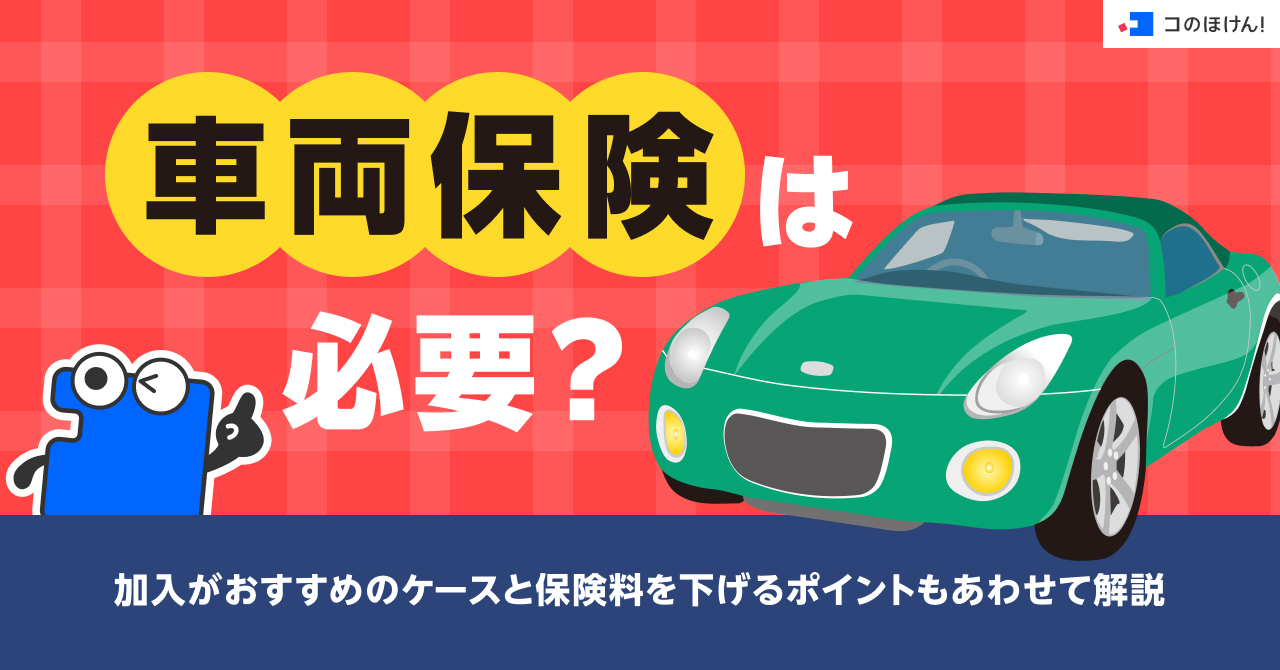 車両保険は必要？加入がおすすめのケースと保険料を下げるポイントもあわせて解説