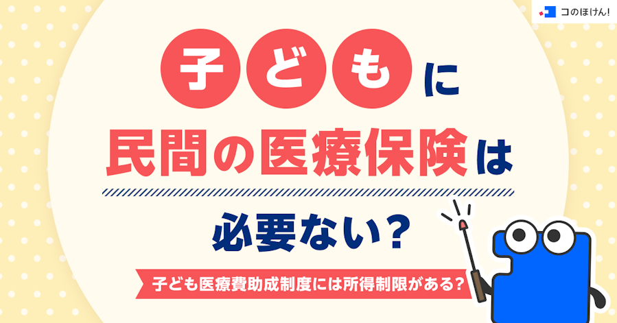 子どもに民間の医療保険は必要ない?子ども医療費助成制度には所得制限がある?