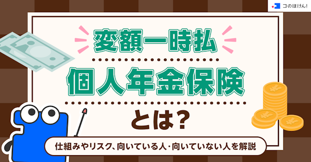 変額一時払個人年金保険とは？仕組みやリスク、向いている人・向いていない人を解説