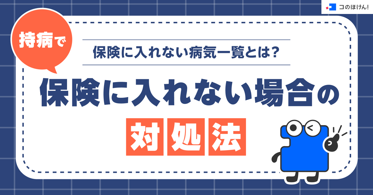 保険に入れない病気一覧とは？持病で保険に入れない場合の対処法