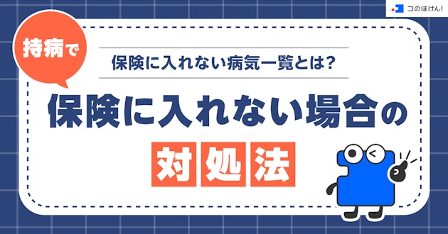 保険に入れない病気一覧とは？持病で保険に入れない場合の対処法