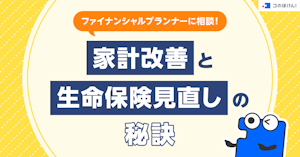 ファイナンシャルプランナーに相談！家計改善と生命保険見直しの秘訣