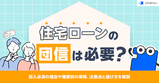 住宅ローンの団信は必要？加入必須の理由や種類別の保障、注意点と選び方を解説