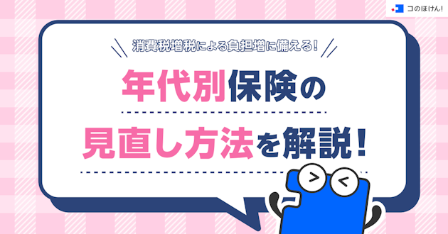 消費税増税による負担増に備える！年代別保険の見直し方法を解説！