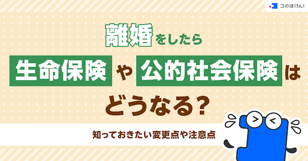 離婚をしたら生命保険や公的社会保険はどうなる？知っておきたい変更点や注意点