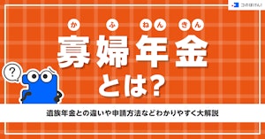 寡婦年金（かふねんきん）とは ？遺族年金との違いや申請方法などわかりやすく大解説