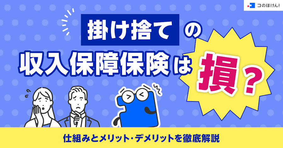 掛け捨ての収入保障保険は損?仕組みとメリット・デメリットを徹底解説