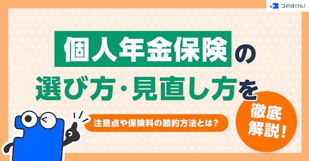 個人年金保険の選び方・見直し方を徹底解説！注意点や保険料の節約方法とは？