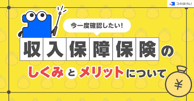 今一度確認したい！収入保障保険のしくみとメリットについて