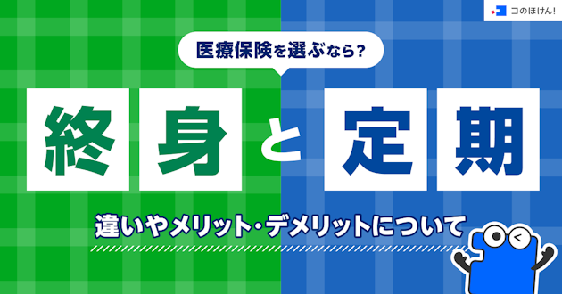 医療保険を選ぶなら？終身と定期の違いやメリット・デメリットについて