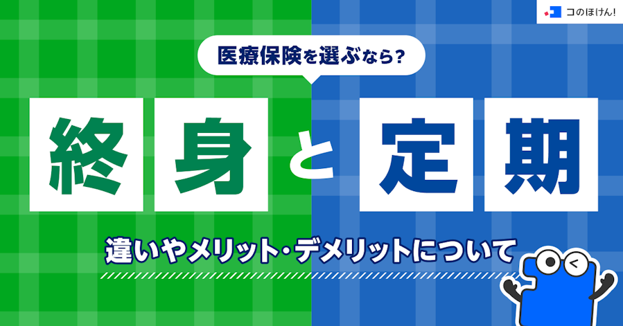 医療保険を選ぶなら?終身と定期の違いやメリット・デメリットについて