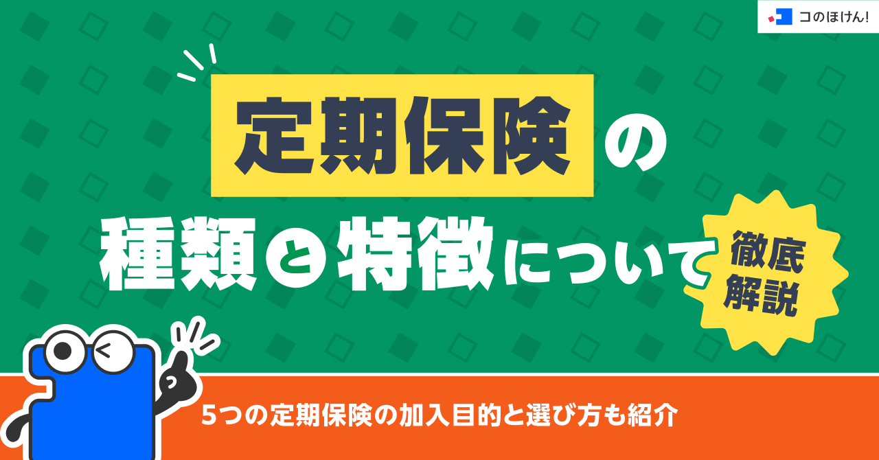 定期保険の種類と特徴について徹底解説！5つの定期保険の加入目的と選び方も紹介